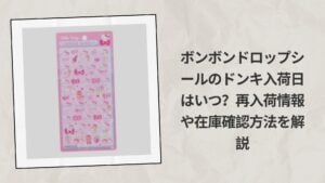 ボンボンドロップシールのドンキ入荷日はいつ？再入荷情報や在庫確認方法を解説