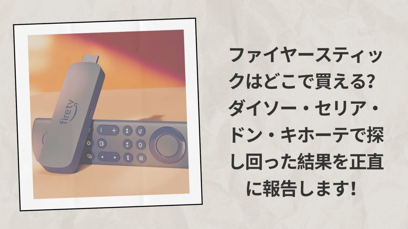 【実体験レポ】ファイヤースティックはどこで買える？ダイソー・セリア・ドン・キホーテで探し回った結果を正直に報告します！