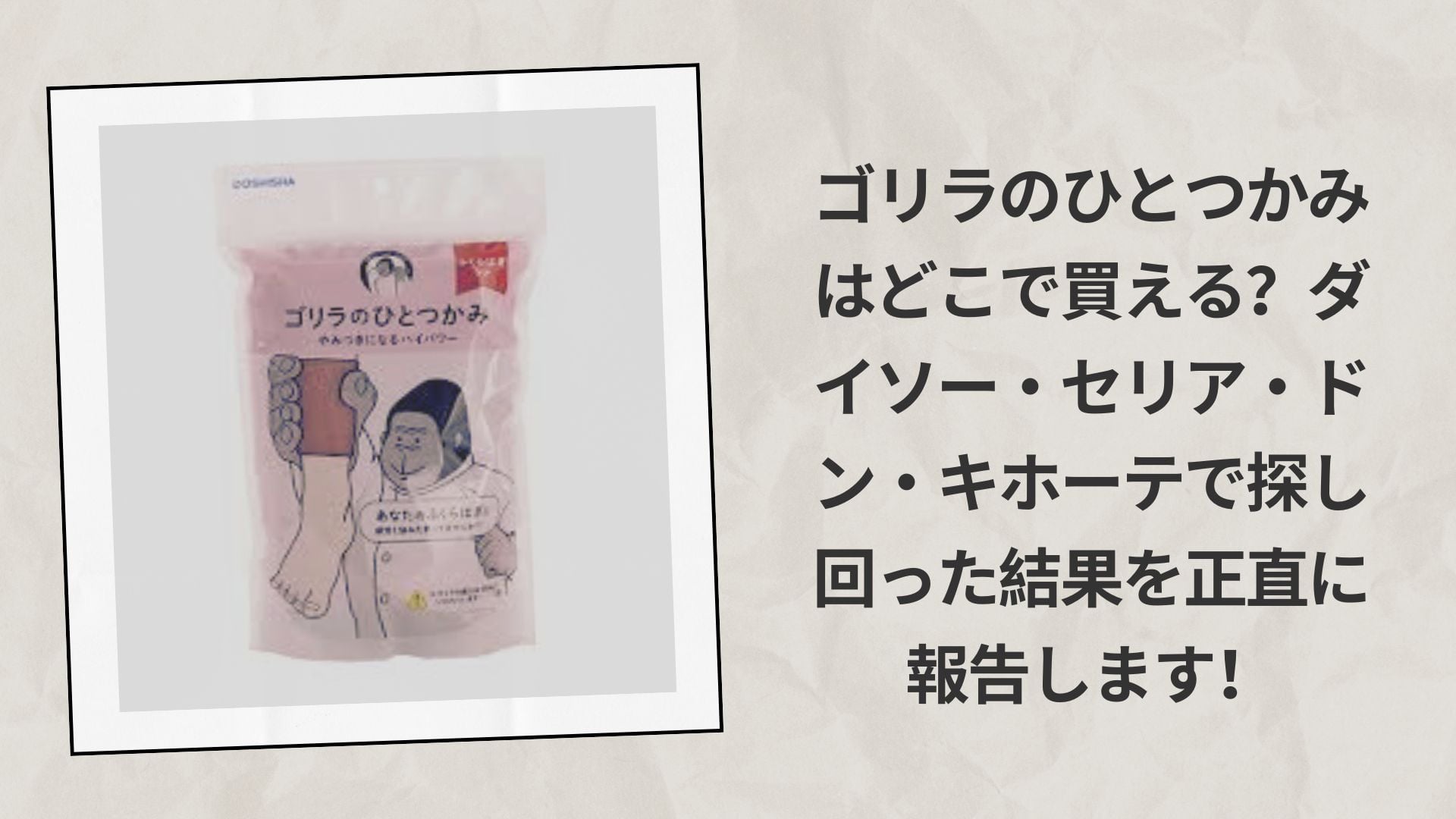 【実体験レポ】ゴリラのひとつかみはどこで買える？ダイソー・セリア・ドン・キホーテで探し回った結果を正直に報告します！
