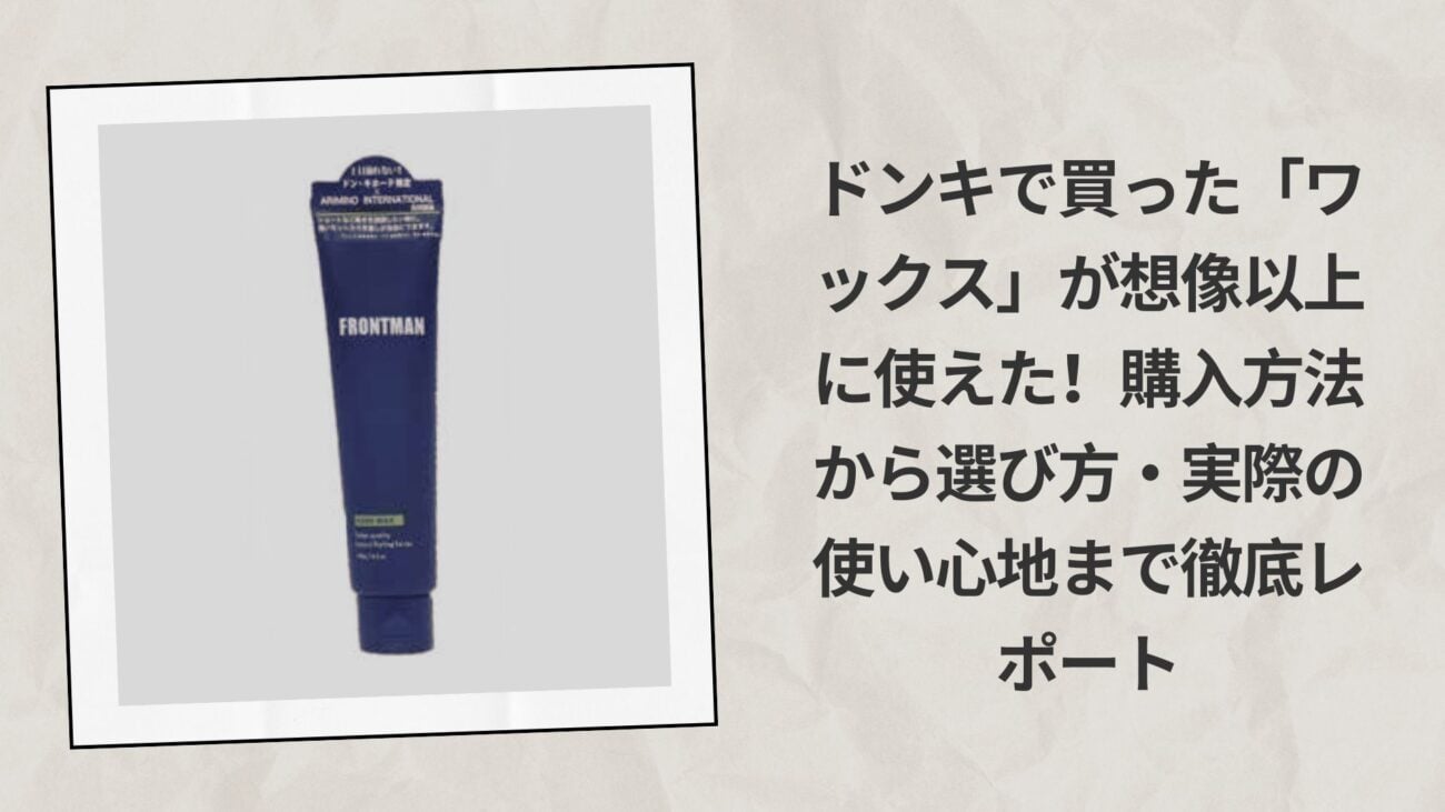 ドンキで買った「ワックス」が想像以上に使えた！購入方法から選び方・実際の使い心地まで徹底レポート