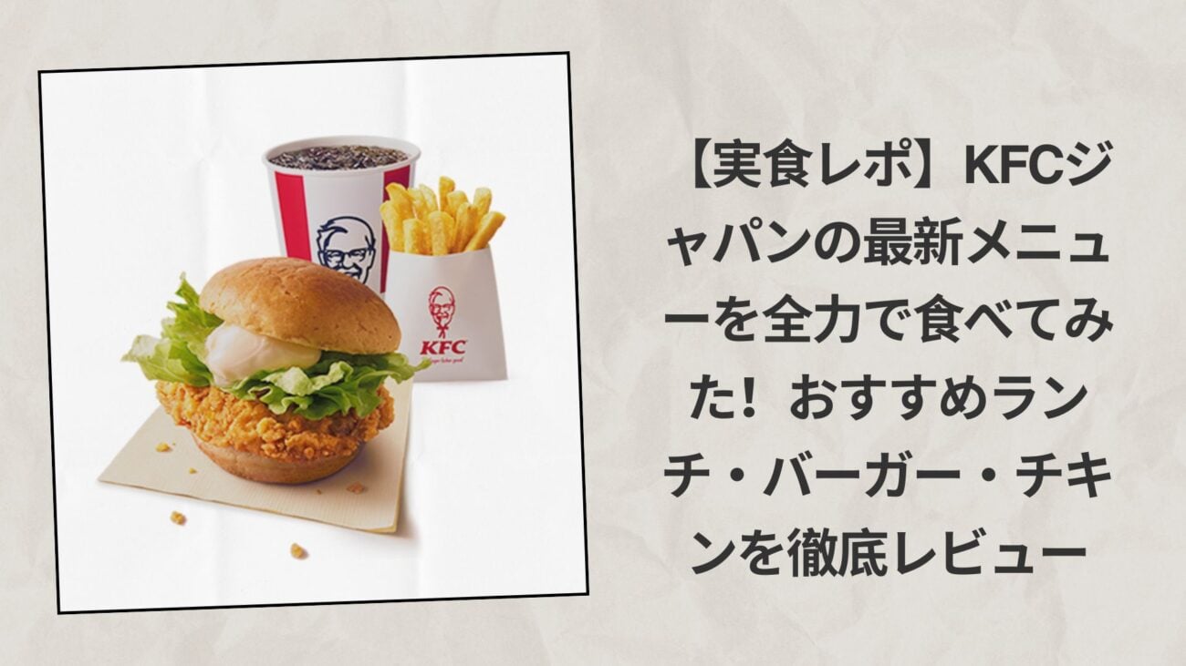 【実食レポ】KFCジャパンの最新メニューを全力で食べてみた！おすすめランチ・バーガー・チキンを徹底レビュー