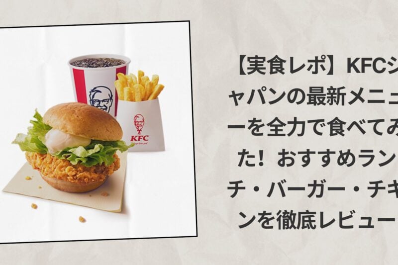 【実食レポ】KFCジャパンの最新メニューを全力で食べてみた！おすすめランチ・バーガー・チキンを徹底レビュー
