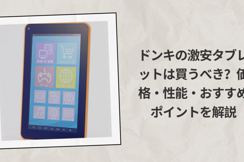 ドンキの激安タブレットは買うべき？価格・性能・おすすめポイントを解説