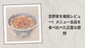 吉野家を徹底レビュー！メニュー全品を食べ比べた正直な感想
